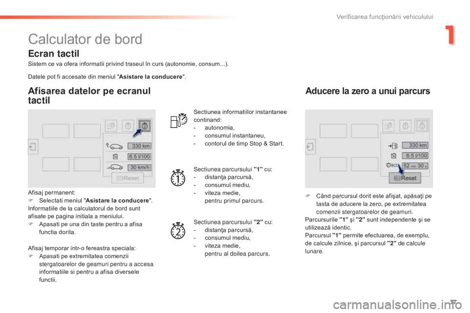 Peugeot 308 2015  Manualul de utilizare (in Romanian) 37
308_ro_Chap01_controle-de-marche_ed01-2015
Calculator de bord
Sistem ce va ofera informatii privind traseul în curs (autonomie, consum…).
Afisarea datelor pe ecranul 
tactil
Afisaj permanent:
F 