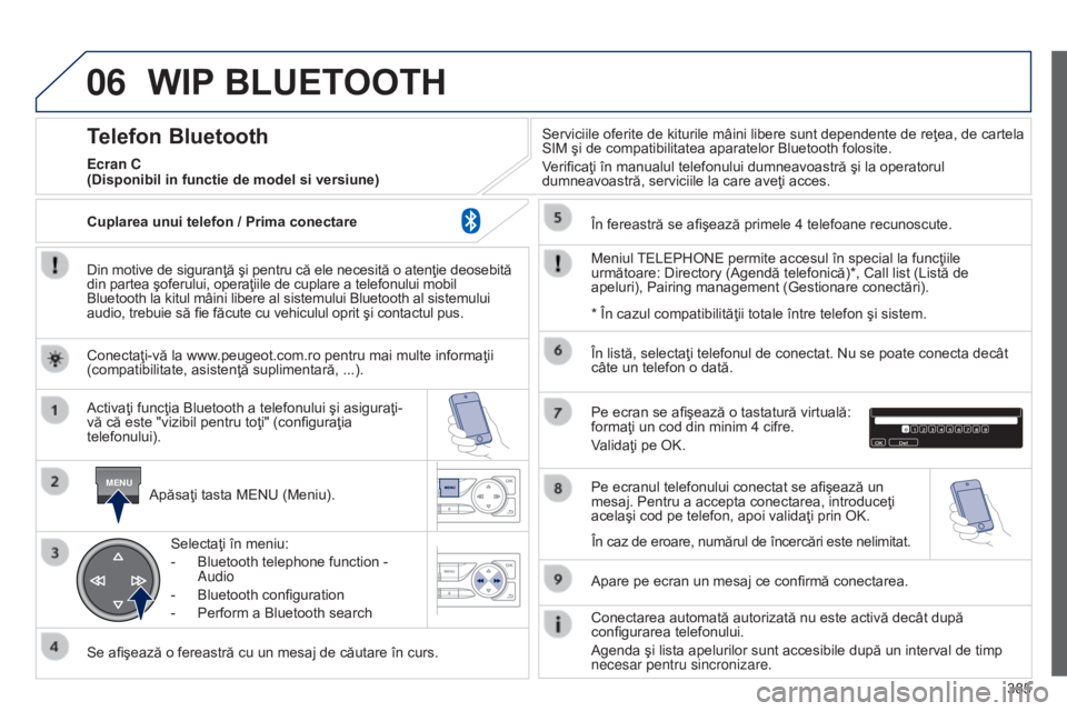 Peugeot 308 2015  Manualul de utilizare (in Romanian) 06
MENU
385
WIP BLUETOOTH
Din motive de siguranţă şi pentru că ele necesită o atenţie deosebită 
din partea şoferului, operaţiile de cuplare a telefonului mobil 
Bluetooth la kitul mâini lib