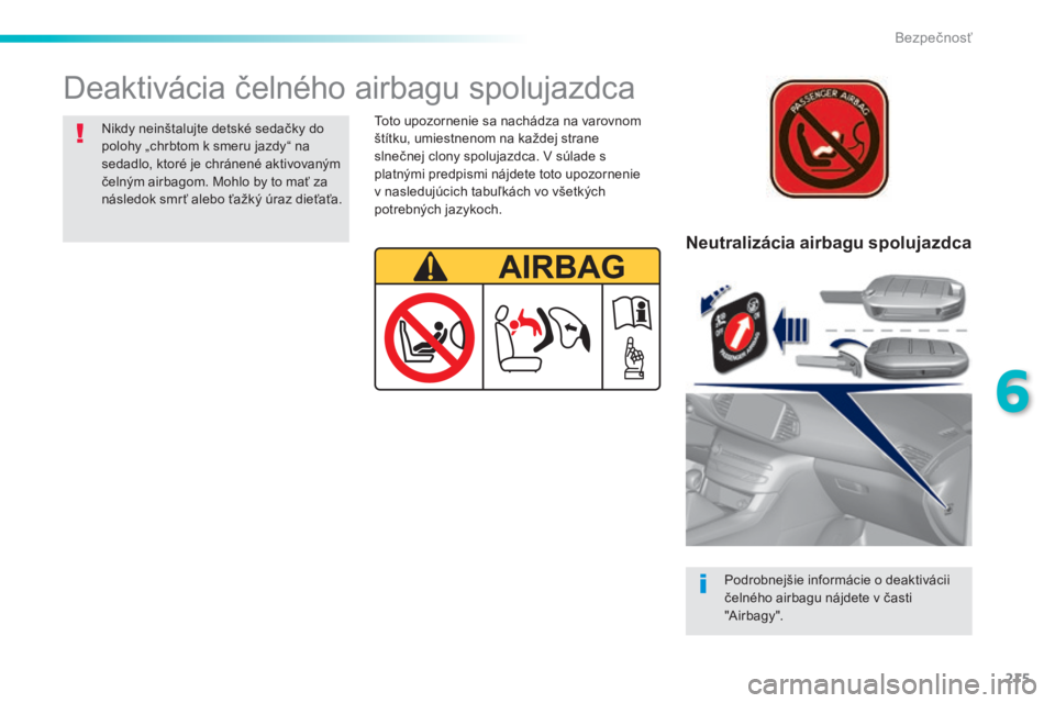 Peugeot 308 2015  Užívateľská príručka (in Slovak) 215
308_sk_Chap06_securite_ed01-2015
Neutralizácia airbagu spolujazdca
Podrobnejšie informácie o deaktivácii 
čelného airbagu nájdete v časti 
"Airbagy".
Deaktivácia čelného airbagu