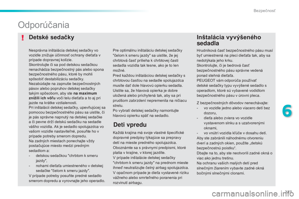 Peugeot 308 2015  Užívateľská príručka (in Slovak) 227
308_sk_Chap06_securite_ed01-2015
Detské sedačkyInštalácia vyvýšeného 
sedadla
Odporúčania
Každá krajina má svoje vlastné špecifické 
dopravné predpisy týkajúce sa prepravy 
detí