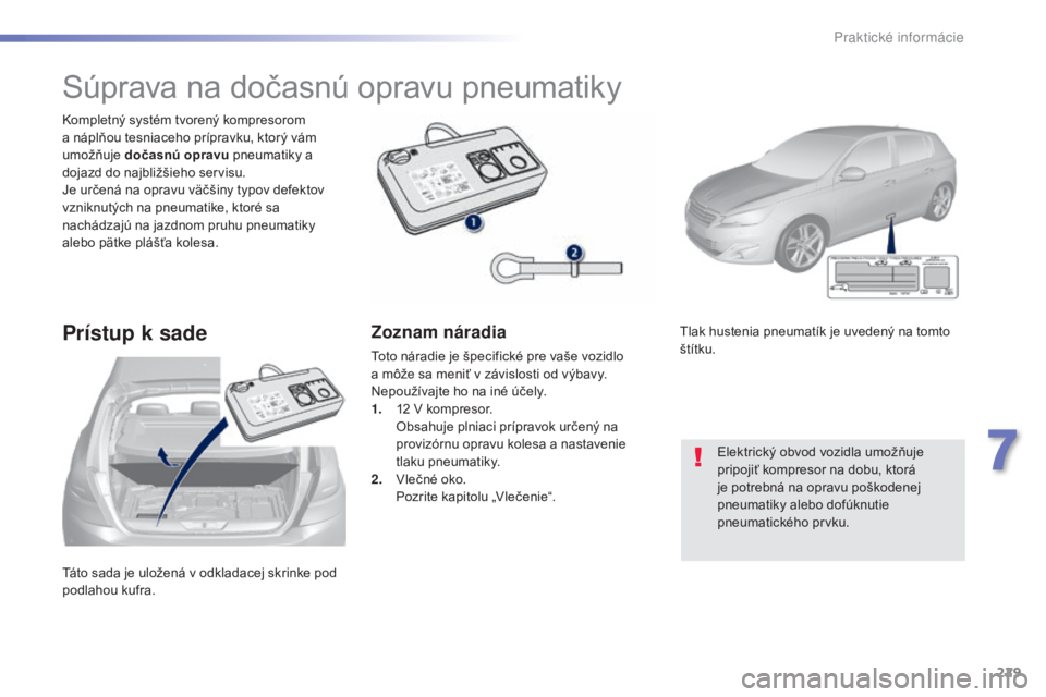 Peugeot 308 2015  Užívateľská príručka (in Slovak) 229
308_sk_Chap07_info-pratiques_ed01-2015
Táto sada je uložená v odkladacej skrinke pod 
podlahou kufra. Kompletný systém tvorený kompresorom 
a náplňou tesniaceho prípravku, ktorý vám 
um
