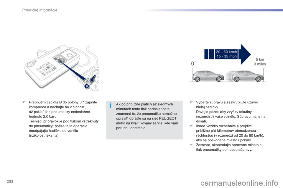 Peugeot 308 2015  Užívateľská príručka (in Slovak) 232
308_sk_Chap07_info-pratiques_ed01-2015
Ak po približne piatich až siedmych 
minútach tento tlak nedosiahnete, 
znamená to, že pneumatiku nemožno 
opraviť, obráťte sa na sieť PEUGEOT 
ale