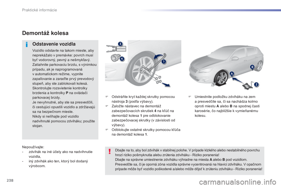 Peugeot 308 2015  Užívateľská príručka (in Slovak) 238
308_sk_Chap07_info-pratiques_ed01-2015
F Odstráňte kryt každej skrutky pomocou nástroja  3
  (podľa výbavy).
F
 
Z
 aložte nástavec na demontáž 
zabezpečovacích skrutiek 4
  na kľúč