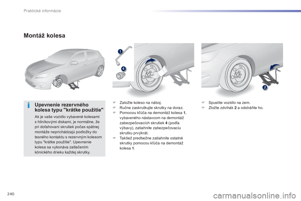 Peugeot 308 2015 Užívateľská príručka (in Slovak) 240
308_sk_Chap07_info-pratiques_ed01-2015
Montáž kolesa
Upevnenie rezervného
kolesa typu "krátke použitie"
Ak je vaše vozidlo vybavené kolesami
s hliníkovými diskami, je normálne, Peugeot 308 2015 Užívateľská príručka (in Slovak) 240
308_sk_Chap07_info-pratiques_ed01-2015
Montáž kolesa
Upevnenie rezervného
kolesa typu "krátke použitie"
Ak je vaše vozidlo vybavené kolesami
s hliníkovými diskami, je normálne,