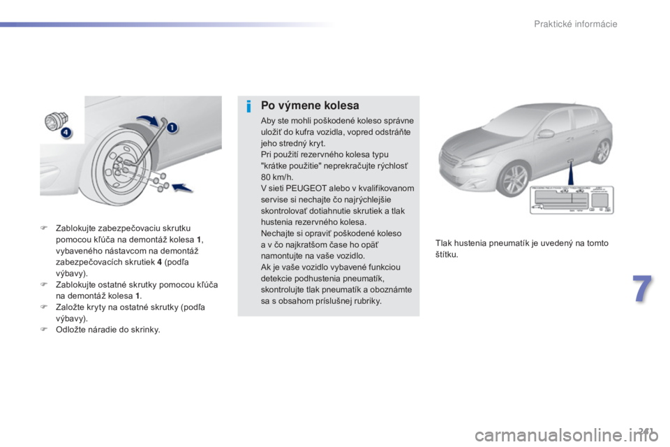 Peugeot 308 2015 Užívateľská príručka (in Slovak) 241
308_sk_Chap07_info-pratiques_ed01-2015
F Zablokujte zabezpečovaciu skrutku pomocou kľúča na demontáž kolesa 1 ,
vybaveného nástavcom na demontáž
zabezpečovacích skrutiek 4
(podľa Peugeot 308 2015 Užívateľská príručka (in Slovak) 241
308_sk_Chap07_info-pratiques_ed01-2015
F Zablokujte zabezpečovaciu skrutku pomocou kľúča na demontáž kolesa 1 ,
vybaveného nástavcom na demontáž
zabezpečovacích skrutiek 4
(podľa