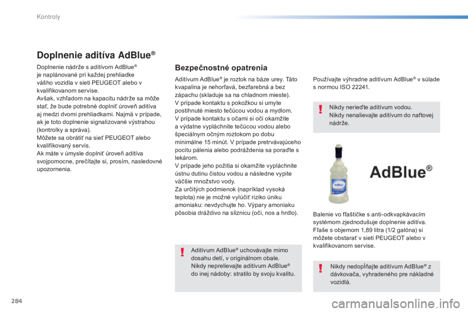 Peugeot 308 2015 Užívateľská príručka (in Slovak) 284
308_sk_Chap08_verifications_ed01-2015
Doplnenie aditíva AdBlue®
Doplnenie nádrže s aditívom AdBlue®
je naplánované pri každej prehliadke
vášho vozidla v sieti PEUGEOT alebo v
kvalifi Peugeot 308 2015 Užívateľská príručka (in Slovak) 284
308_sk_Chap08_verifications_ed01-2015
Doplnenie aditíva AdBlue®
Doplnenie nádrže s aditívom AdBlue®
je naplánované pri každej prehliadke
vášho vozidla v sieti PEUGEOT alebo v
kvalifi