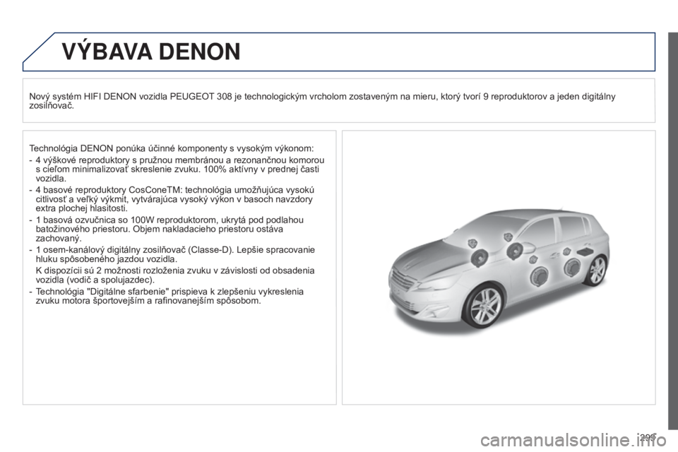 Peugeot 308 2015 Užívateľská príručka (in Slovak) 299
VÝBAVA DENON
Nový systém HIFI DENON vozidla PEUGEOT 308 je technologickým vrcholom zostaveným na mieru, ktorý tvorí 9 reproduktorov a jeden digitálny
zosilňovač.
T
echnológia DENON pon Peugeot 308 2015 Užívateľská príručka (in Slovak) 299
VÝBAVA DENON
Nový systém HIFI DENON vozidla PEUGEOT 308 je technologickým vrcholom zostaveným na mieru, ktorý tvorí 9 reproduktorov a jeden digitálny
zosilňovač.
T
echnológia DENON pon