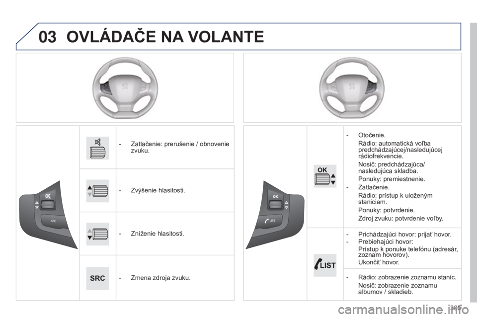 Peugeot 308 2015  Užívateľská príručka (in Slovak) 03
305
OVLáDAČE NA VOLANTE
- Zatlačenie: prerušenie / obnovenie 
zvuku.
-
 
Zvýšenie hlasitosti.
-

 
Zníženie hlasitosti.
-

 
Zmena zdroja zvuku. -

 
Otočenie.
 Rádio: automatická voľba