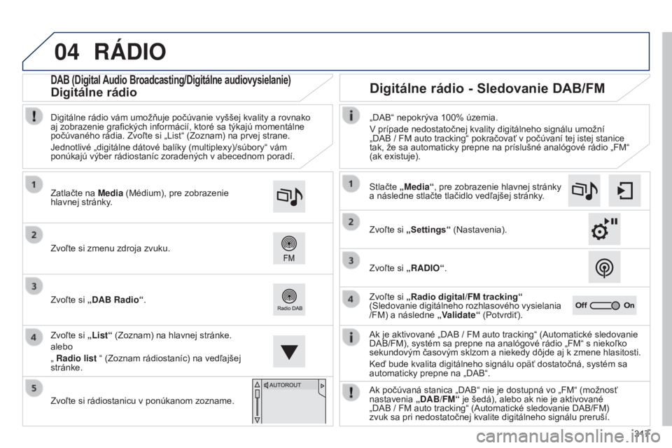 Peugeot 308 2015 Užívateľská príručka (in Slovak) 04
317
RáDIO
Ak je aktivované „DAB / FM auto tracking“ (Automatické sledovanie
DAB/FM), systém sa prepne na analógové rádio „FM“ s niekoľko
sekundovým časovým sklzom a niekedy dô Peugeot 308 2015 Užívateľská príručka (in Slovak) 04
317
RáDIO
Ak je aktivované „DAB / FM auto tracking“ (Automatické sledovanie
DAB/FM), systém sa prepne na analógové rádio „FM“ s niekoľko
sekundovým časovým sklzom a niekedy dô
