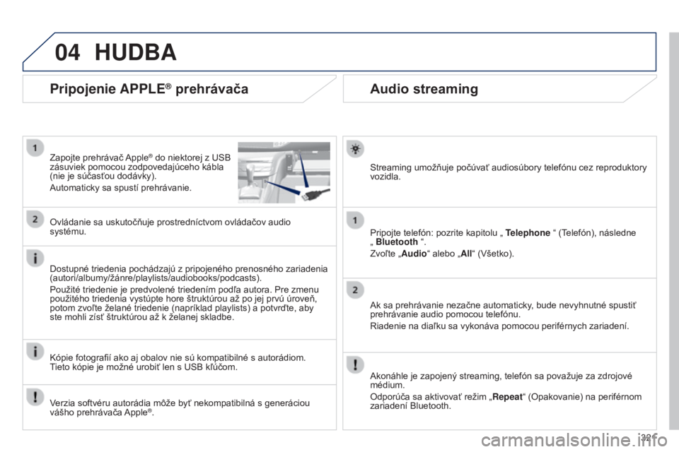 Peugeot 308 2015 Užívateľská príručka (in Slovak) 04
321
Audio streaming
Streaming umožňuje počúvať audiosúbory telefónu cez reproduktory
vozidla.
Pripojte telefón: pozrite kapitolu „ Telephone “ (Telefón), následne
„ Bluetooth “ Peugeot 308 2015 Užívateľská príručka (in Slovak) 04
321
Audio streaming
Streaming umožňuje počúvať audiosúbory telefónu cez reproduktory
vozidla.
Pripojte telefón: pozrite kapitolu „ Telephone “ (Telefón), následne
„ Bluetooth “