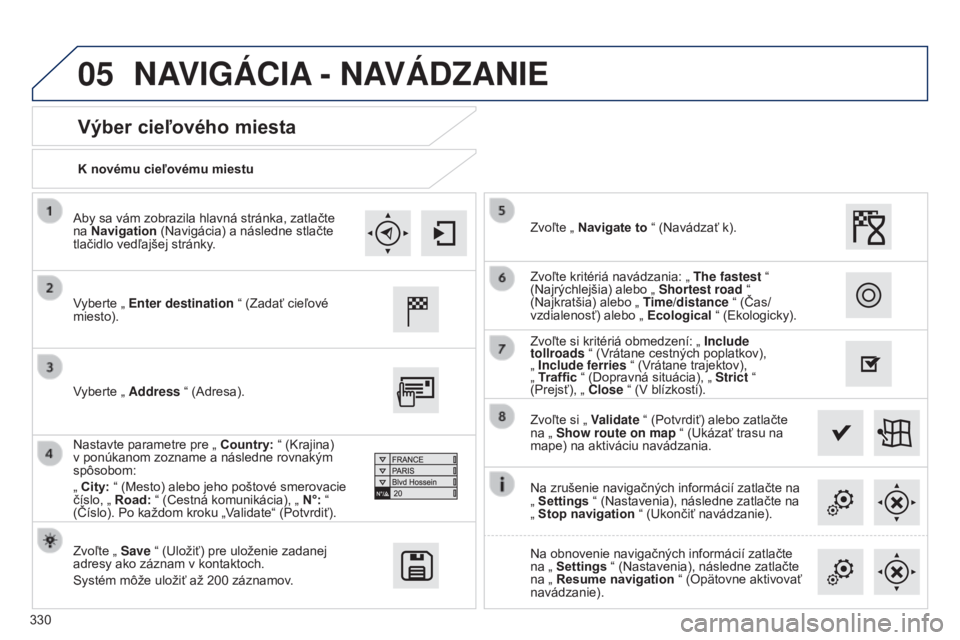 Peugeot 308 2015  Užívateľská príručka (in Slovak) 05
330K novému cieľovému miestu
Výber cieľového miesta
Vyberte „ Enter destination
 “ (Zadať cieľové 
miesto).
Zvoľte „  Save “ (Uložiť) pre uloženie zadanej 
adresy ako záznam v