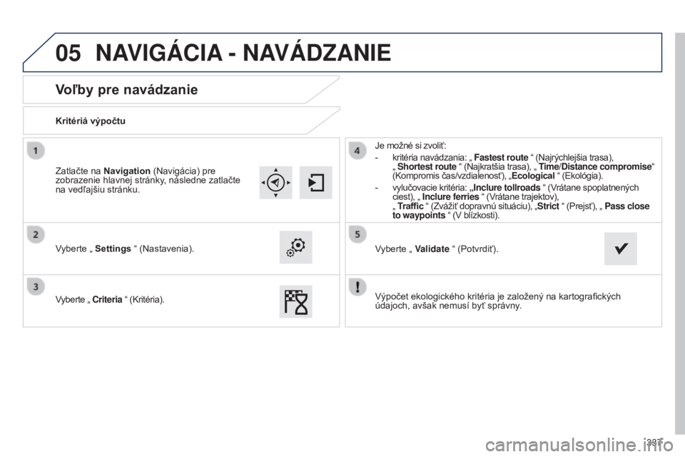 Peugeot 308 2015  Užívateľská príručka (in Slovak) 05
337
Voľby pre navádzanie
Kritériá výpočtu
Vyberte „ Settings “ (Nastavenia).
Vyberte „ Criteria “ (Kritéria).Je možné si zvoliť:
-
 
kritéria navádzania: „ 
 Fastest route “