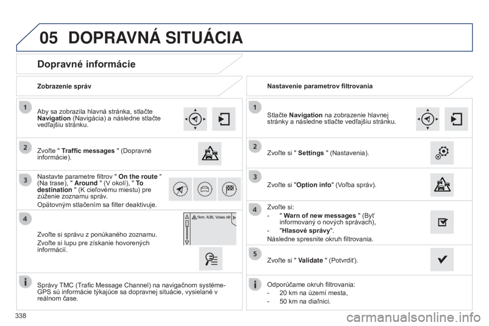 Peugeot 308 2015  Užívateľská príručka (in Slovak) 05
338
Dopravné informácie
Zvoľte " Traffic messages  " (Dopravné 
informácie). Aby sa zobrazila hlavná stránka, stlačte 
Navigation (Navigácia) a následne stlačte 
vedľajšiu str