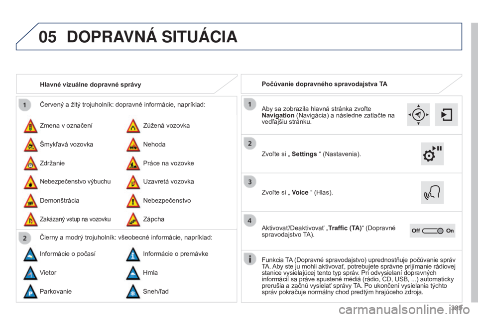 Peugeot 308 2015  Užívateľská príručka (in Slovak) 05
339
Červený a žltý trojuholník: dopravné informácie, napríklad:
Zmena v označení
Nebezpečenstvo výbuchu Zúžená vozovka
Uzavretá vozovka
Šmykľavá vozovka
Demonštrácia Nehoda
Neb