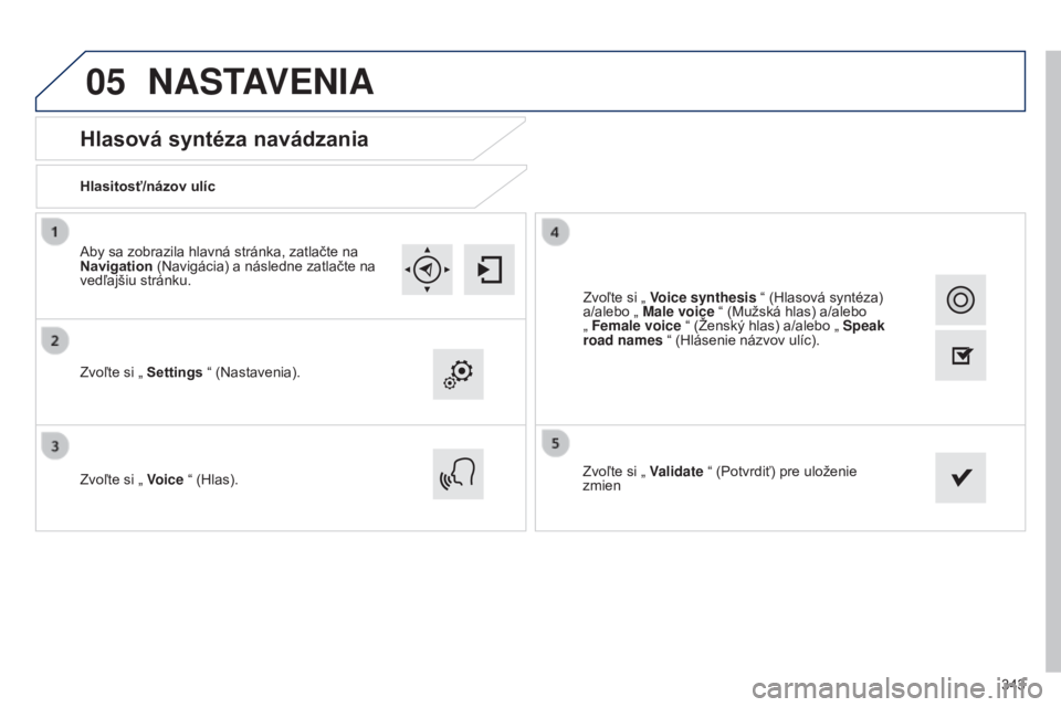 Peugeot 308 2015  Užívateľská príručka (in Slovak) 05
343
Hlasová syntéza navádzania
Hlasitosť/názov ulíc
Zvoľte si „ Settings “ (Nastavenia).
Zvoľte si „  Voice “ (Hlas). Zvoľte si „ 
Validate “ (Potvrdiť) pre uloženie 
zmien
A