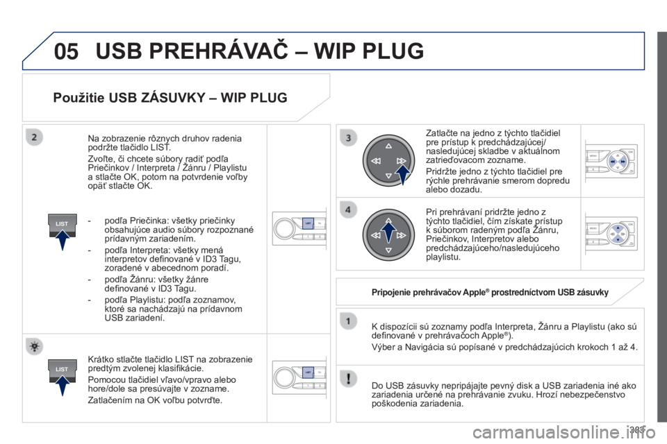 Peugeot 308 2015  Užívateľská príručka (in Slovak) 05
LIST
LIST
383
Použitie USB ZáSUVKY – WIP PLUG
Krátko stlačte tlačidlo LIST na zobrazenie 
predtým zvolenej klasifikácie.
Pomocou tlačidiel vľavo/vpravo alebo 
hore/dole sa presúvajte v 