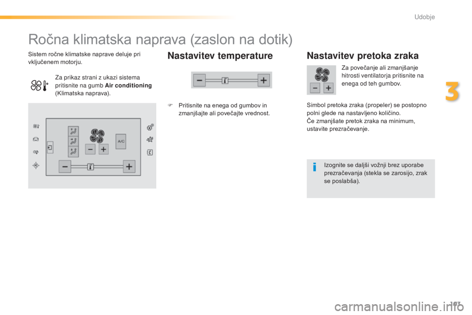 Peugeot 308 2015  Priročnik za lastnika (in Slovenian) 103
308_sl_Chap03_confort_ed01-2015
Ročna klimatska naprava (zaslon na dotik)
Nastavitev temperature
F Pritisnite na enega od gumbov in zmanjšajte ali povečajte vrednost.
Sistem ročne klimatske na