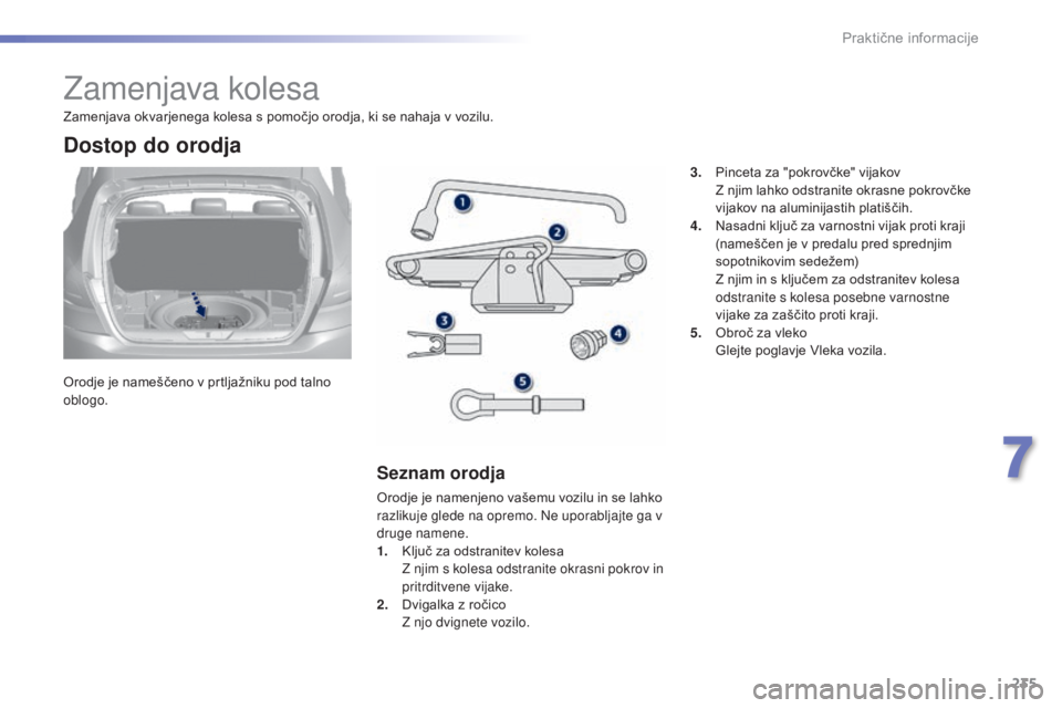 Peugeot 308 2015 Priročnik za lastnika (in Slovenian) 235
308_sl_Chap07_info-pratiques_ed01-2015
Zamenjava kolesa
Orodje je nameščeno v prtljažniku pod talno
oblogo.
Dostop do orodja
Seznam orodja
Orodje je namenjeno vašemu vozilu in se lahko
razli Peugeot 308 2015 Priročnik za lastnika (in Slovenian) 235
308_sl_Chap07_info-pratiques_ed01-2015
Zamenjava kolesa
Orodje je nameščeno v prtljažniku pod talno
oblogo.
Dostop do orodja
Seznam orodja
Orodje je namenjeno vašemu vozilu in se lahko
razli