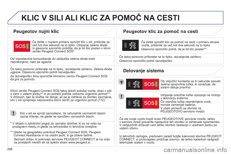Peugeot 308 2015 Priročnik za lastnika (in Slovenian) 298
KLIC V SILI ALI KLIC ZA POMOČ NA CESTI
Če želite v nujnem primeru sprožiti klic v sili, pritisnite za
več kot dve sekundi na to tipko. Utripanje zelene diode
in glasovno sporočilo p Peugeot 308 2015 Priročnik za lastnika (in Slovenian) 298
KLIC V SILI ALI KLIC ZA POMOČ NA CESTI
Če želite v nujnem primeru sprožiti klic v sili, pritisnite za
več kot dve sekundi na to tipko. Utripanje zelene diode
in glasovno sporočilo p