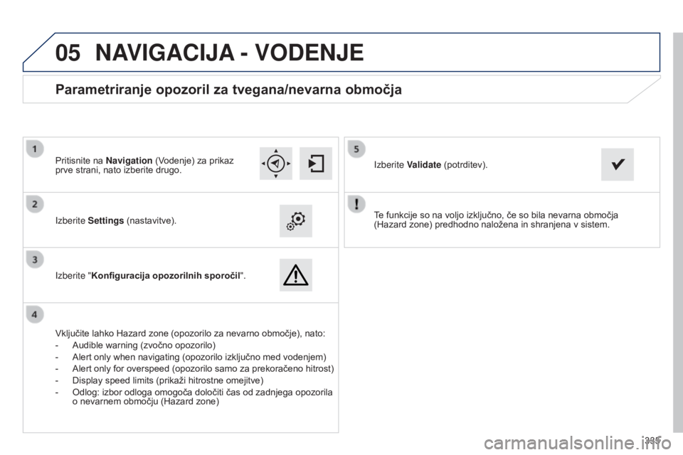 Peugeot 308 2015 Priročnik za lastnika (in Slovenian)
05
335
Te funkcije so na voljo izključno, če so bila nevarna območja
(Hazard zone) predhodno naložena in shranjena v sistem.
Izberite Settings (nastavitve).
Izberite "Konfiguracija opozor Peugeot 308 2015 Priročnik za lastnika (in Slovenian)
05
335
Te funkcije so na voljo izključno, če so bila nevarna območja
(Hazard zone) predhodno naložena in shranjena v sistem.
Izberite Settings (nastavitve).
Izberite "Konfiguracija opozor