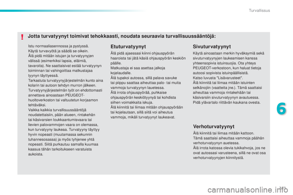 Peugeot 308 2015 Omistajan käsikirja (in Finnish) 211
308_fi_Chap06_securite_ed01-2015
Istu normaaliasennossa ja pystyssä.
Käytä turvavyötä ja säädä se oikein.
Älä pidä mitään istujan ja turvatyynyjen
välissä (esimerkiksi lapsia, elä Peugeot 308 2015 Omistajan käsikirja (in Finnish) 211
308_fi_Chap06_securite_ed01-2015
Istu normaaliasennossa ja pystyssä.
Käytä turvavyötä ja säädä se oikein.
Älä pidä mitään istujan ja turvatyynyjen
välissä (esimerkiksi lapsia, elä