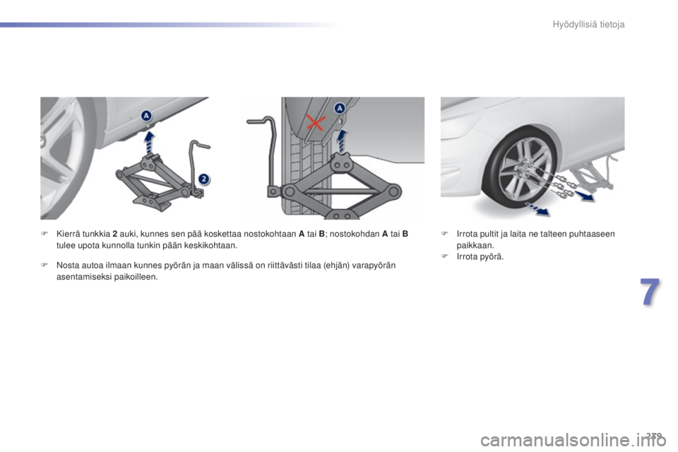 Peugeot 308 2015 Omistajan käsikirja (in Finnish) 239
308_fi_Chap07_info-pratiques_ed01-2015
F Irrota pultit ja laita ne talteen puhtaaseen paikkaan.
F
I
rrota pyörä.
F
K
ierrä tunkkia 2
auki, kunnes sen pää koskettaa nostokohtaan A tai B
Peugeot 308 2015 Omistajan käsikirja (in Finnish) 239
308_fi_Chap07_info-pratiques_ed01-2015
F Irrota pultit ja laita ne talteen puhtaaseen paikkaan.
F
I
rrota pyörä.
F
K
ierrä tunkkia 2
auki, kunnes sen pää koskettaa nostokohtaan A tai B