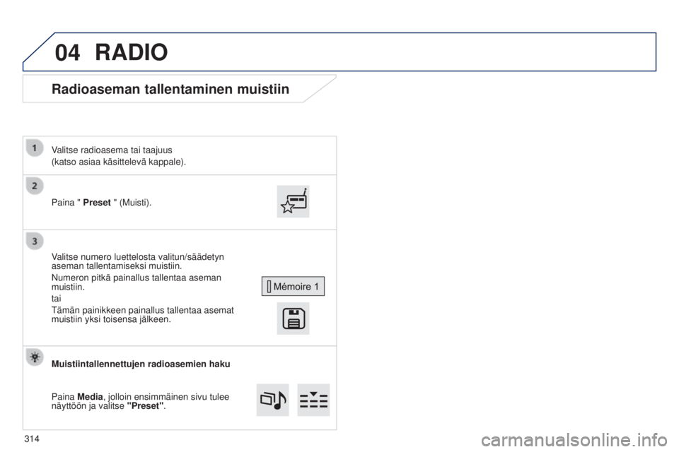 Peugeot 308 2015 Omistajan käsikirja (in Finnish) 04
Radioaseman tallentaminen muistiin
Paina " Preset " (Muisti).
Valitse radioasema tai taajuus
(katso asiaa käsittelevä kappale).
Valitse numero luettelosta valitun/säädetyn
aseman talle Peugeot 308 2015 Omistajan käsikirja (in Finnish) 04
Radioaseman tallentaminen muistiin
Paina " Preset " (Muisti).
Valitse radioasema tai taajuus
(katso asiaa käsittelevä kappale).
Valitse numero luettelosta valitun/säädetyn
aseman talle