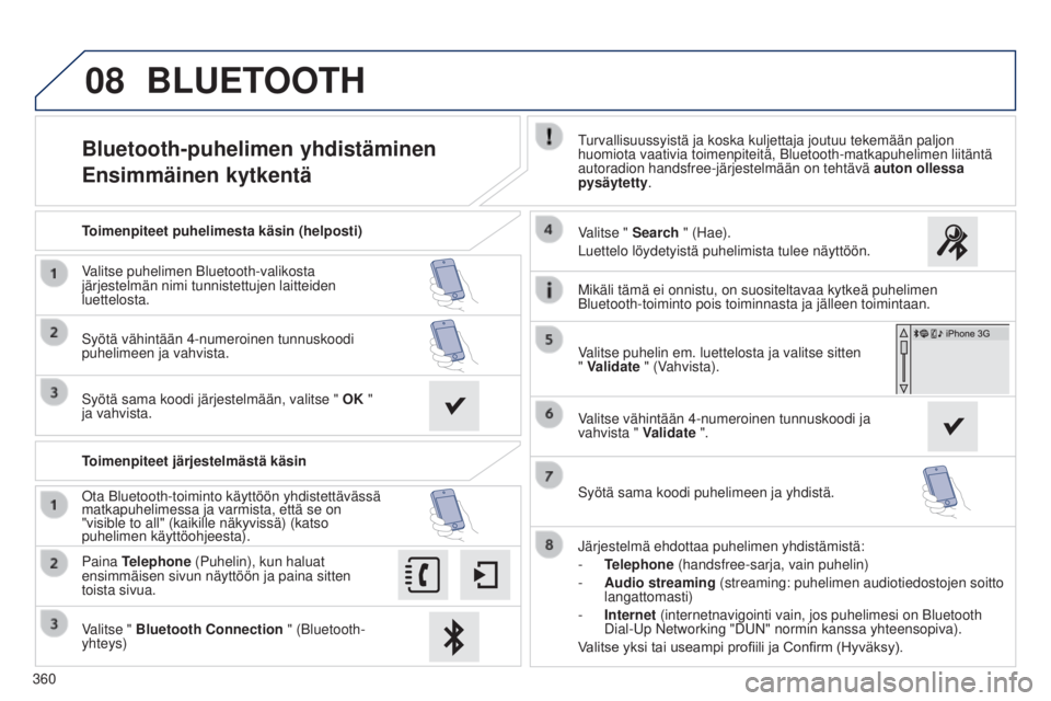 Peugeot 308 2015 Omistajan käsikirja (in Finnish) 08
360
Bluetooth-puhelimen yhdistäminen
Ensimmäinen kytkentäTurvallisuussyistä ja koska kuljettaja joutuu tekemään paljon
huomiota vaativia toimenpiteitä, Bluetooth-matkapuhelimen liitäntä\
Peugeot 308 2015 Omistajan käsikirja (in Finnish) 08
360
Bluetooth-puhelimen yhdistäminen
Ensimmäinen kytkentäTurvallisuussyistä ja koska kuljettaja joutuu tekemään paljon
huomiota vaativia toimenpiteitä, Bluetooth-matkapuhelimen liitäntä\