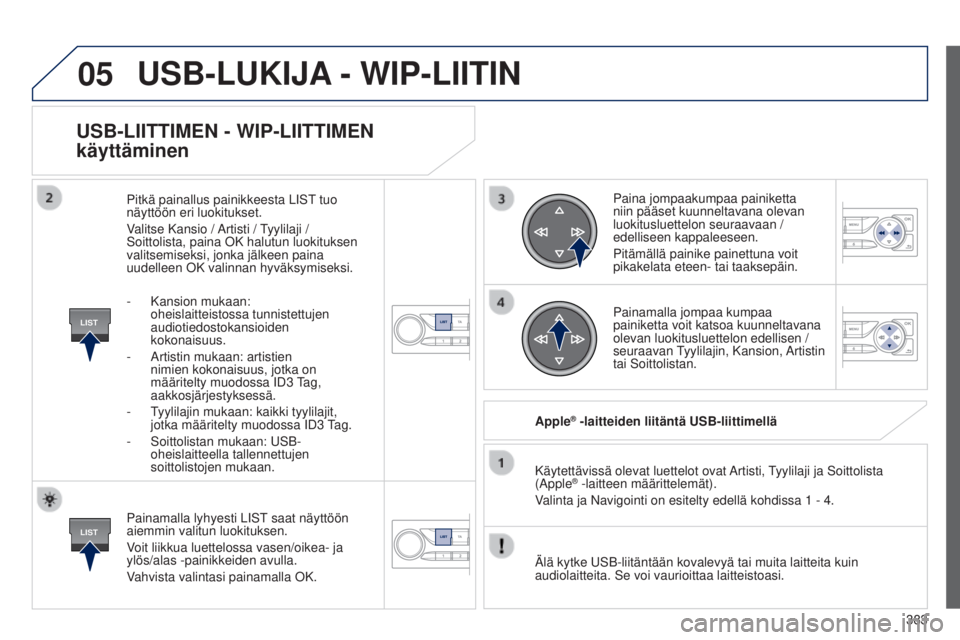Peugeot 308 2015 Omistajan käsikirja (in Finnish) 05
LIST
LIST
383
USB-LIITTIMEN - WIP-LIITTIMEN
käyttäminen
Painamalla lyhyesti LIST saat näyttöön
aiemmin valitun luokituksen.
Voit liikkua luettelossa vasen/oikea- ja
ylös/alas -painikkeiden Peugeot 308 2015 Omistajan käsikirja (in Finnish) 05
LIST
LIST
383
USB-LIITTIMEN - WIP-LIITTIMEN
käyttäminen
Painamalla lyhyesti LIST saat näyttöön
aiemmin valitun luokituksen.
Voit liikkua luettelossa vasen/oikea- ja
ylös/alas -painikkeiden