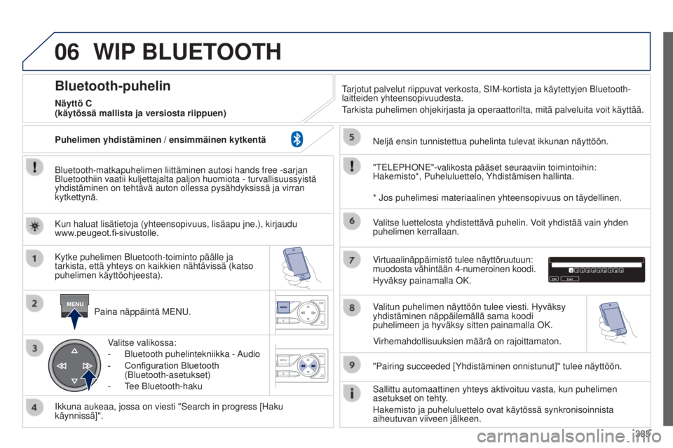 Peugeot 308 2015 Omistajan käsikirja (in Finnish) 06
MENU
385
WIP BLUETOOTH
Bluetooth-matkapuhelimen liittäminen autosi hands free -sarjan
Bluetoothiin vaatii kuljettajalta paljon huomiota - turvallisuussyistä\
yhdistäminen on tehtävä auton o Peugeot 308 2015 Omistajan käsikirja (in Finnish) 06
MENU
385
WIP BLUETOOTH
Bluetooth-matkapuhelimen liittäminen autosi hands free -sarjan
Bluetoothiin vaatii kuljettajalta paljon huomiota - turvallisuussyistä\
yhdistäminen on tehtävä auton o