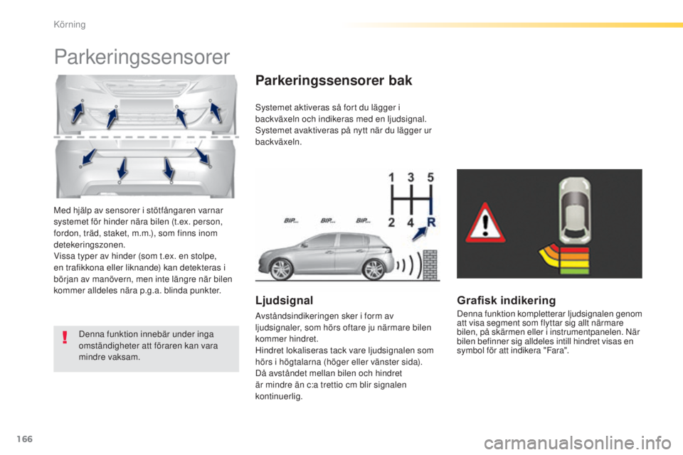 Peugeot 308 2015 Ägarmanual (in Swedish) 166
308_sv_Chap04_conduite_ed01-2015
Med hjälp av sensorer i stötfångaren varnar
systemet för hinder nära bilen (t.ex. person,
fordon, träd, staket, m.m.), som finns inom
detekeringszonen.
Vi Peugeot 308 2015 Ägarmanual (in Swedish) 166
308_sv_Chap04_conduite_ed01-2015
Med hjälp av sensorer i stötfångaren varnar
systemet för hinder nära bilen (t.ex. person,
fordon, träd, staket, m.m.), som finns inom
detekeringszonen.
Vi