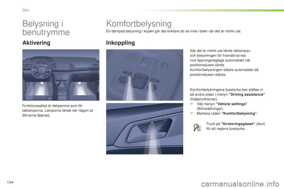 Peugeot 308 2015 Ägarmanual (in Swedish) 194
308_sv_Chap05_visibilite_ed01-2015
Komfortbelysning
En dämpad belysning i kupén gör det enklare att se inne i bilen när det är mörkt ute.Komfortbelysningens ljusstyrka kan ställas in
på a Peugeot 308 2015 Ägarmanual (in Swedish) 194
308_sv_Chap05_visibilite_ed01-2015
Komfortbelysning
En dämpad belysning i kupén gör det enklare att se inne i bilen när det är mörkt ute.Komfortbelysningens ljusstyrka kan ställas in
på a
