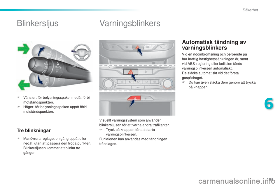 Peugeot 308 2015 Ägarmanual (in Swedish) 195
308_sv_Chap06_securite_ed01-2015
Automatisk tändning av
varningsblinkers
Blinkersljus
F Vänster: för belysningsspaken nedåt förbi motståndspunkten.
F
H
öger: för belysningsspaken uppå Peugeot 308 2015 Ägarmanual (in Swedish) 195
308_sv_Chap06_securite_ed01-2015
Automatisk tändning av
varningsblinkers
Blinkersljus
F Vänster: för belysningsspaken nedåt förbi motståndspunkten.
F
H
öger: för belysningsspaken uppå