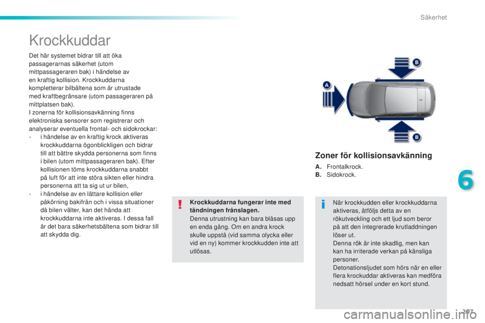 Peugeot 308 2015 Ägarmanual (in Swedish) 207
308_sv_Chap06_securite_ed01-2015
Krockkuddar
Det här systemet bidrar till att öka
passagerarnas säkerhet (utom
mittpassageraren bak) i händelse av
en kraftig kollision. Krockkuddarna
kompl Peugeot 308 2015 Ägarmanual (in Swedish) 207
308_sv_Chap06_securite_ed01-2015
Krockkuddar
Det här systemet bidrar till att öka
passagerarnas säkerhet (utom
mittpassageraren bak) i händelse av
en kraftig kollision. Krockkuddarna
kompl