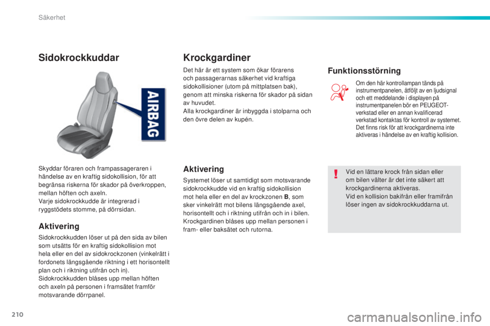 Peugeot 308 2015  Ägarmanual (in Swedish) 210
308_sv_Chap06_securite_ed01-2015
Sidokrockkuddar
Aktivering
Sidokrockkudden löser ut på den sida av bilen 
som utsätts för en kraftig sidokollision mot 
hela eller en del av sidokrockzonen (vi
