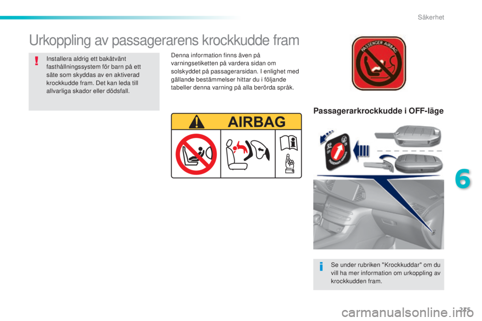 Peugeot 308 2015  Ägarmanual (in Swedish) 215
308_sv_Chap06_securite_ed01-2015
Passagerarkrockkudde i OFF-läge
Se under rubriken "Krockkuddar" om du 
vill ha mer information om urkoppling av 
krockkudden fram.
Urkoppling av passagera