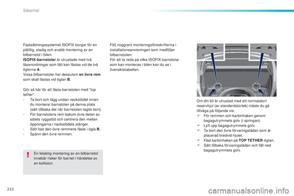 Peugeot 308 2015  Ägarmanual (in Swedish) 222
308_sv_Chap06_securite_ed01-2015
En felaktig montering av en bilbarnstol 
innebär risker för barnet i händelse av 
en kollision.Följ noggrant monteringsföreskrifterna i 
installationsanvisnin