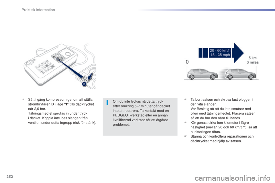 Peugeot 308 2015  Ägarmanual (in Swedish) 232
308_sv_Chap07_info-pratiques_ed01-2015
Om du inte lyckas nå detta tryck 
efter omkring 5 -7  minuter går däcket 
inte att reparera. Ta kontakt med en 
PEUGEOT-verkstad eller en annan 
kvalifice