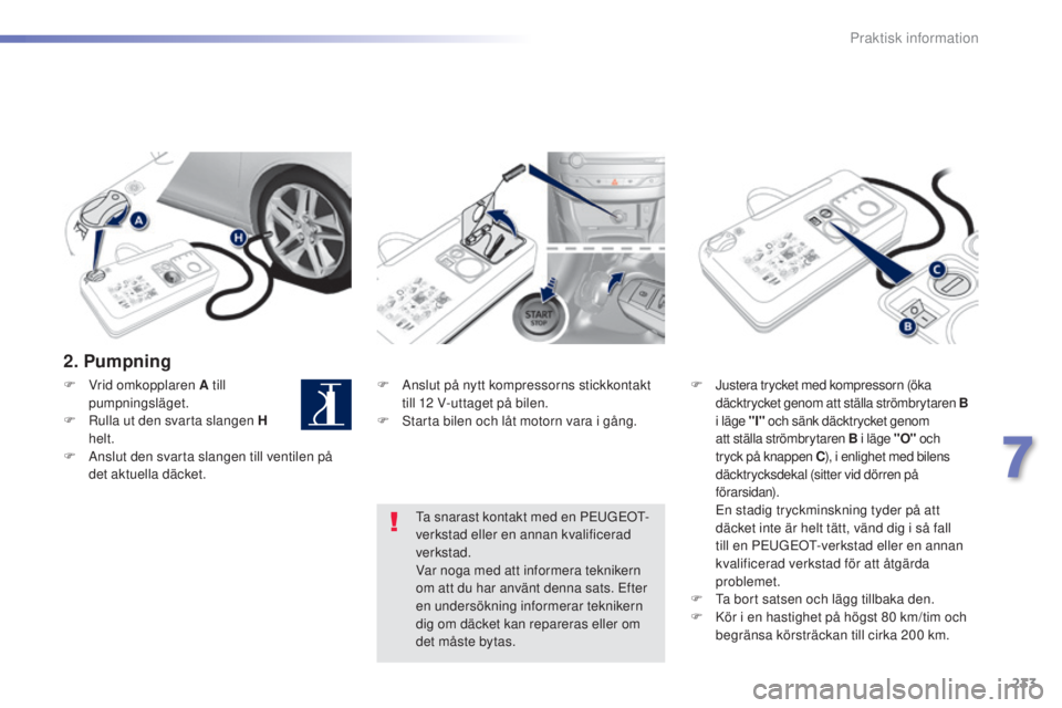 Peugeot 308 2015  Ägarmanual (in Swedish) 233
308_sv_Chap07_info-pratiques_ed01-2015
2. Pumpning
F Anslut på nytt kompressorns stickkontakt till 12   V-uttaget på bilen.
F
 
S
 tarta bilen och låt motorn vara i gång. F
 J ustera trycket m