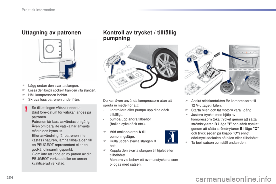 Peugeot 308 2015  Ägarmanual (in Swedish) 234
308_sv_Chap07_info-pratiques_ed01-2015
Uttagning av patronen
F Lägg undan den svarta slangen.F Lossa den böjda sockeln från den vita slangen.F Håll kompressorn lodrätt.
F Sk ruva loss patrone