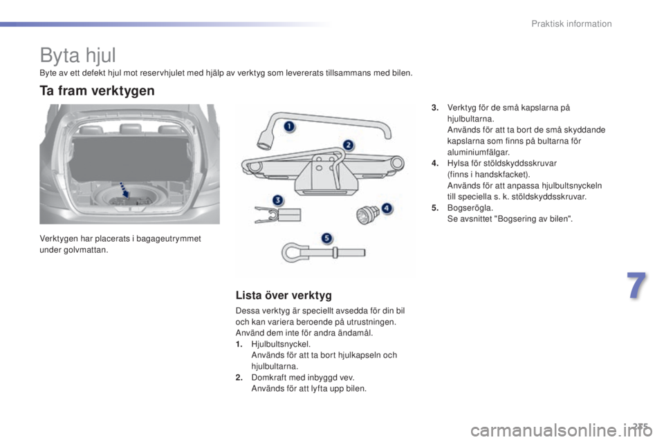 Peugeot 308 2015  Ägarmanual (in Swedish) 235
308_sv_Chap07_info-pratiques_ed01-2015
Byta hjul
Verktygen har placerats i bagageutrymmet 
under golvmattan.
Ta fram verktygen
Lista över verktyg
Dessa verktyg är speciellt avsedda för din bil 