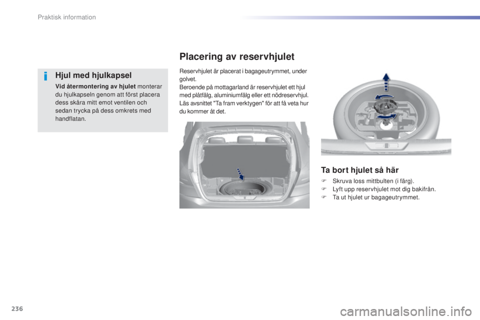Peugeot 308 2015  Ägarmanual (in Swedish) 236
308_sv_Chap07_info-pratiques_ed01-2015
Hjul med hjulkapsel
Vid återmontering av hjulet monterar 
du hjulkapseln genom att först placera 
dess skåra mitt emot ventilen och 
sedan trycka på dess