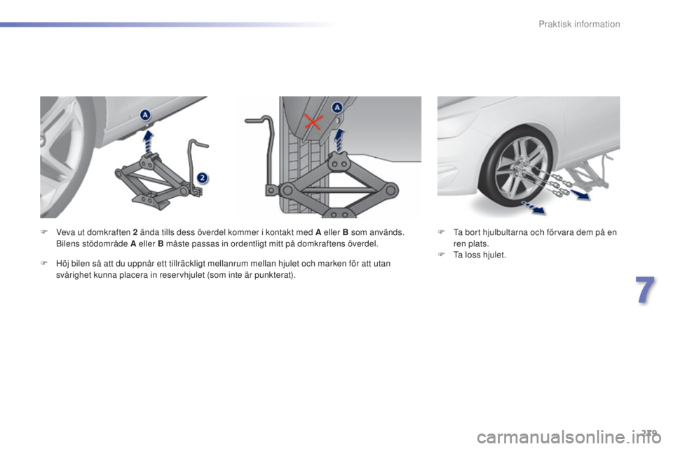 Peugeot 308 2015 Ägarmanual (in Swedish) 239
308_sv_Chap07_info-pratiques_ed01-2015
F Ta bort hjulbultarna och förvara dem på en ren plats.
F
T
a loss hjulet.
F
V
eva ut domkraften 2
ända tills dess överdel kommer i kontakt med A e Peugeot 308 2015 Ägarmanual (in Swedish) 239
308_sv_Chap07_info-pratiques_ed01-2015
F Ta bort hjulbultarna och förvara dem på en ren plats.
F
T
a loss hjulet.
F
V
eva ut domkraften 2
ända tills dess överdel kommer i kontakt med A e