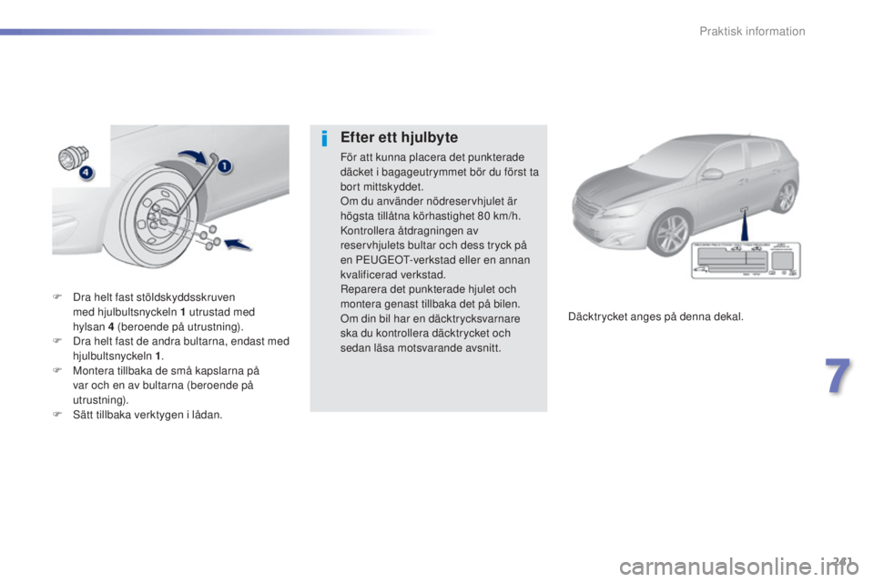 Peugeot 308 2015 Ägarmanual (in Swedish) 241
308_sv_Chap07_info-pratiques_ed01-2015
F Dra helt fast stöldskyddsskruven med hjulbultsnyckeln 1 utrustad med
hylsan
4 (beroende på utrustning).
F
D
ra helt fast de andra bultarna, en Peugeot 308 2015 Ägarmanual (in Swedish) 241
308_sv_Chap07_info-pratiques_ed01-2015
F Dra helt fast stöldskyddsskruven med hjulbultsnyckeln 1 utrustad med
hylsan
4 (beroende på utrustning).
F
D
ra helt fast de andra bultarna, en
