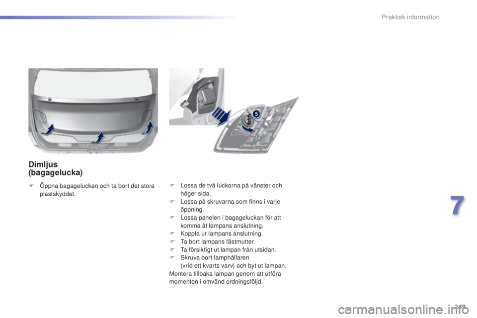 Peugeot 308 2015  Ägarmanual (in Swedish) 249
308_sv_Chap07_info-pratiques_ed01-2015
F Lossa de två luckorna på vänster och höger sida.
F
 
L
 ossa på skruvarna som finns i varje 
öppning.
F
 
L
 ossa panelen i bagageluckan för att 
ko