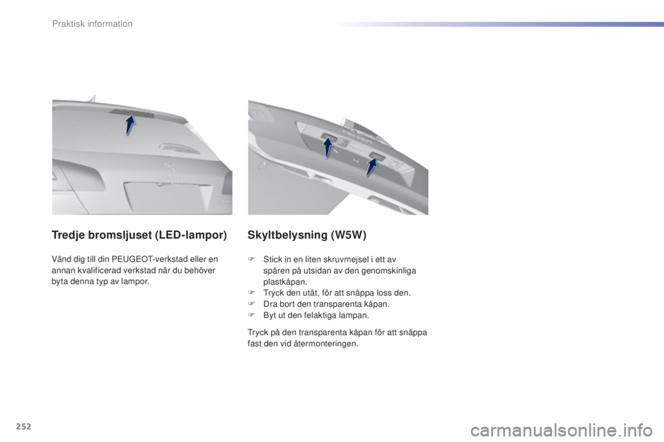 Peugeot 308 2015  Ägarmanual (in Swedish) 252
308_sv_Chap07_info-pratiques_ed01-2015
Vänd dig till din PEUGEOT-verkstad eller en 
annan kvalificerad verkstad när du behöver 
byta denna typ av lampor.
Tredje bromsljuset (LED-lampor)Skyltbel