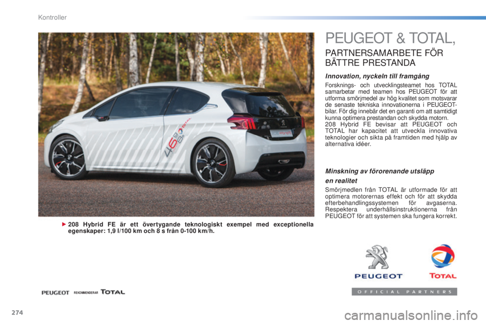 Peugeot 308 2015 Ägarmanual (in Swedish) 274
308_sv_Chap08_verifications_ed01-2015
PEUGEOT & TOTAL,
PARTNERSAMARBETE FÖR
B
ÄTTRE
PRESTANDA
Innovation, nyckeln till framgång
Forsknings- och utvecklingsteamet hos TOTAL
samarbetar med Peugeot 308 2015 Ägarmanual (in Swedish) 274
308_sv_Chap08_verifications_ed01-2015
PEUGEOT & TOTAL,
PARTNERSAMARBETE FÖR
B
ÄTTRE
PRESTANDA
Innovation, nyckeln till framgång
Forsknings- och utvecklingsteamet hos TOTAL
samarbetar med