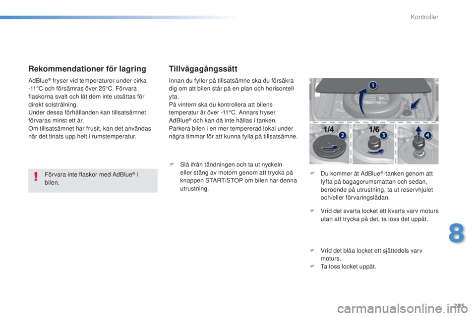 Peugeot 308 2015 Ägarmanual (in Swedish) 285
308_sv_Chap08_verifications_ed01-2015
Rekommendationer för lagring
Förvara inte flaskor med AdBlue® i
bilen.
AdBlue
® fryser vid temperaturer under cirka
-11°C och försämras över 25°C. Peugeot 308 2015 Ägarmanual (in Swedish) 285
308_sv_Chap08_verifications_ed01-2015
Rekommendationer för lagring
Förvara inte flaskor med AdBlue® i
bilen.
AdBlue
® fryser vid temperaturer under cirka
-11°C och försämras över 25°C.
