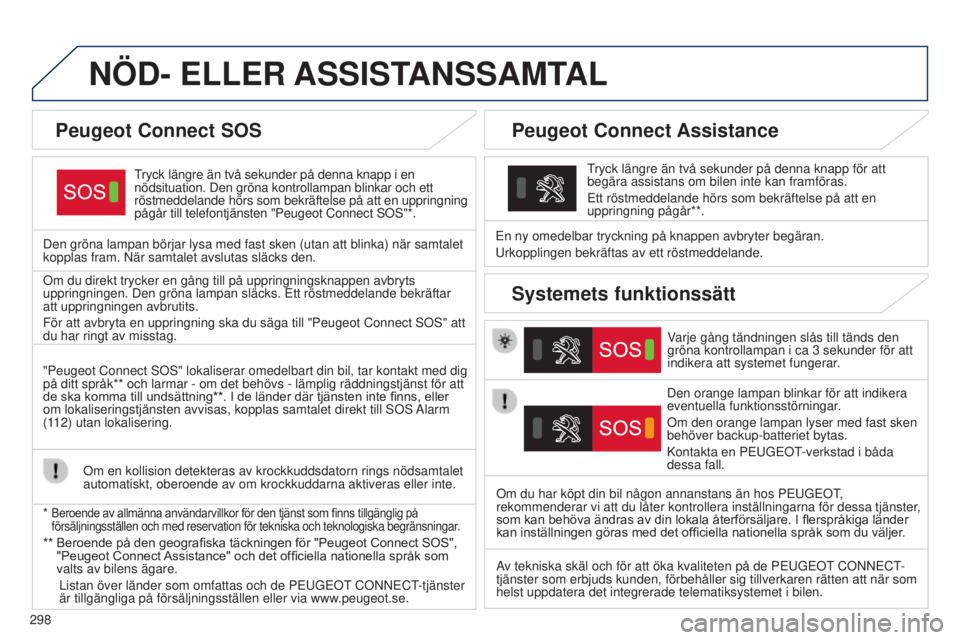 Peugeot 308 2015 Ägarmanual (in Swedish) 298
NÖD- ELLER ASSIST ANSSAMTAL
Tryck längre än två sekunder på denna knapp i en
nödsituation. Den gröna kontrollampan blinkar och ett
röstmeddelande hörs som bekräftelse på att en upprin Peugeot 308 2015 Ägarmanual (in Swedish) 298
NÖD- ELLER ASSIST ANSSAMTAL
Tryck längre än två sekunder på denna knapp i en
nödsituation. Den gröna kontrollampan blinkar och ett
röstmeddelande hörs som bekräftelse på att en upprin