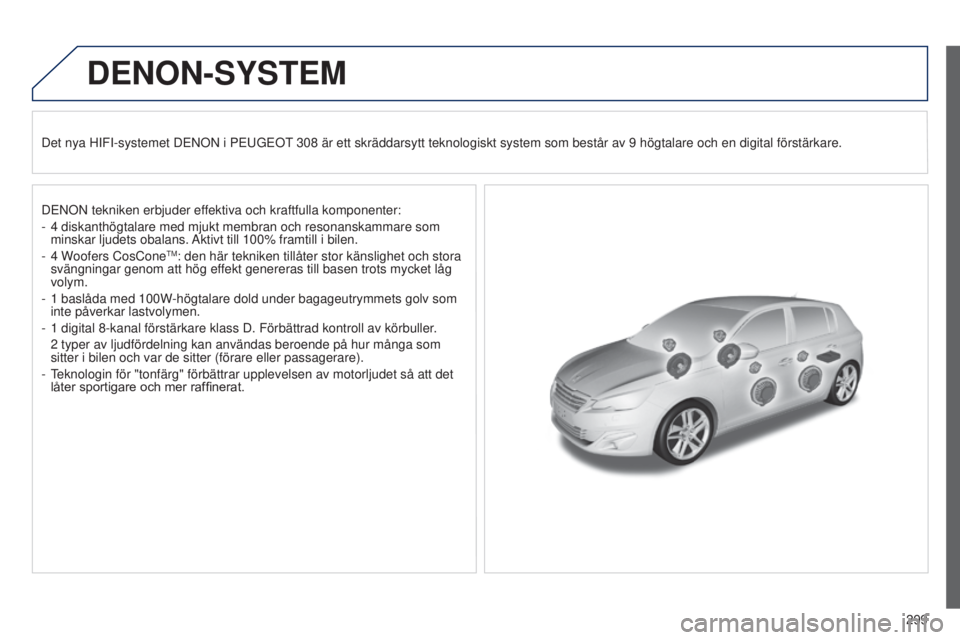 Peugeot 308 2015  Ägarmanual (in Swedish) 299
DENON-SYSTEM
Det nya HIFI-systemet DENON i PEUGEOT 308 är ett skräddarsytt teknologiskt system som består av 9 högtalare och en digital förstärkare.
DENON tekniken erbjuder ef fektiva och kr